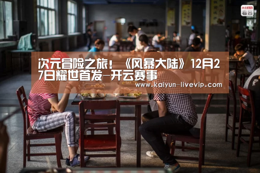 次元冒险之旅!《风暴大陆》12月27日耀世首发-开云赛事(图1) 开云赛事