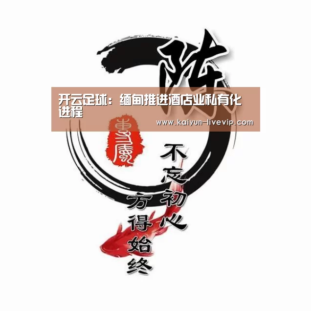 开云足球:缅甸推进酒店业私有化进程(图1) 开云篮球