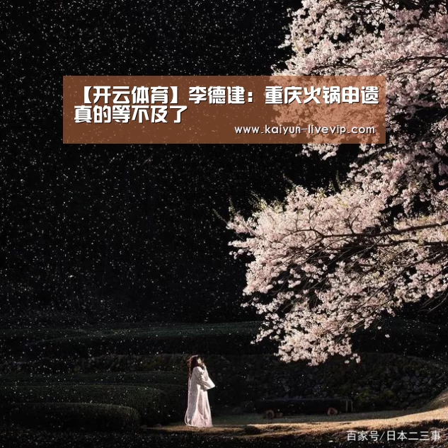【开云体育】李德建:重庆火锅申遗真的等不及了(图2) 开云体育